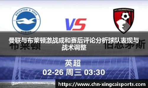 曼联与布莱顿激战成和赛后评论分析球队表现与战术调整